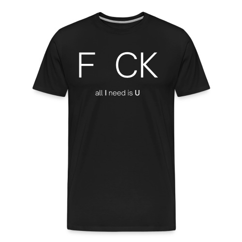F CK all I need is U (white letters version) - Men's Premium Organic T-Shirt