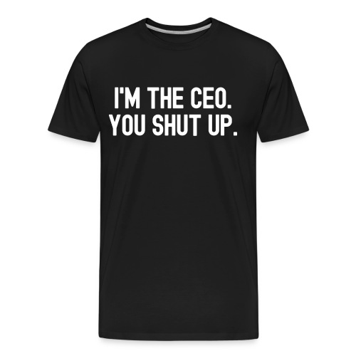 I'M THE CEO. YOU SHUT UP. - Men's Premium Organic T-Shirt