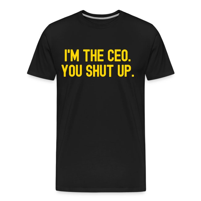 I'm The CEO You Shut Up (in gold letters)