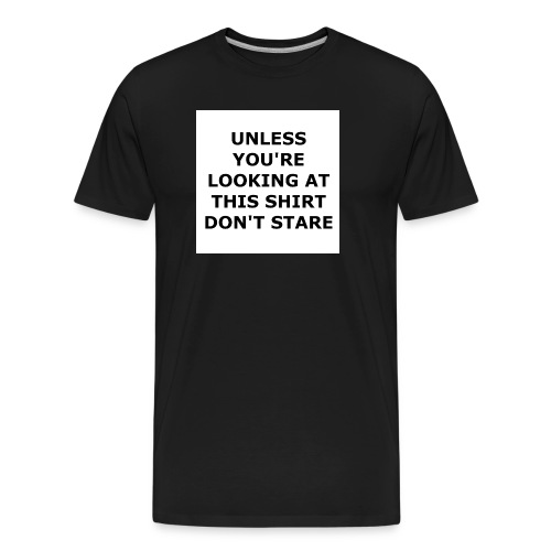 UNLESS YOU'RE LOOKING AT THIS SHIRT, DON'T STARE. - Men's Premium Organic T-Shirt