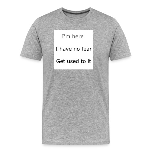 IM HERE, I HAVE NO FEAR, GET USED TO IT. - Men's Premium Organic T-Shirt