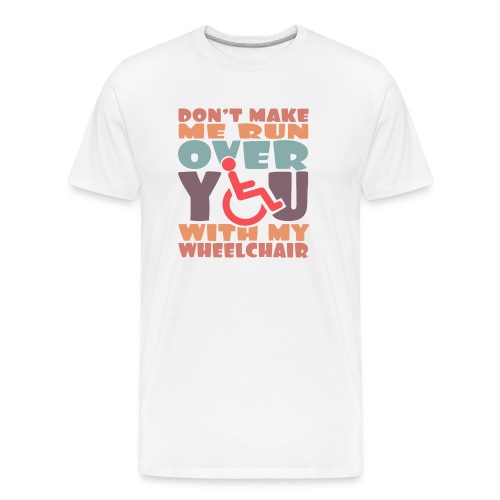 Don t make me run over you with my wheelchair # - Men's Premium Organic T-Shirt