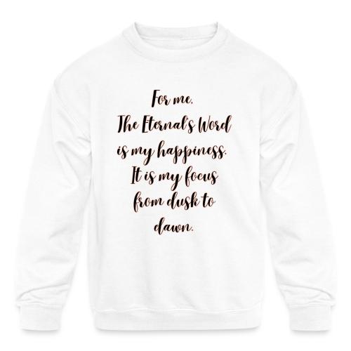 For you the Eternals Word is your happiness - Kids' Crewneck Sweatshirt