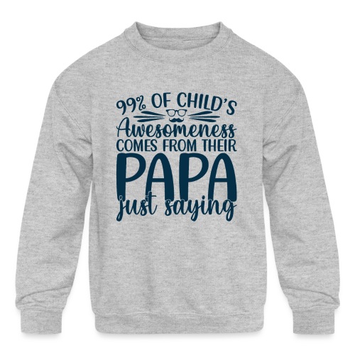 99% of a childs awesomeness comes Papa Just saying - Kids' Crewneck Sweatshirt