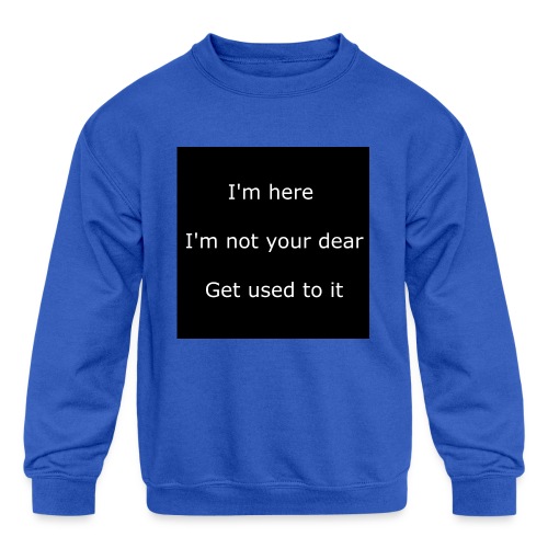 I'M HERE, I'M NOT YOUR DEAR, GET USED TO IT. - Kids' Crewneck Sweatshirt