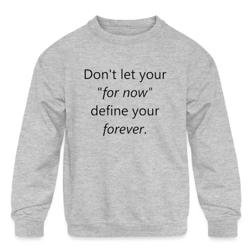 Dont let your for now, define your forever - Kids' Crewneck Sweatshirt