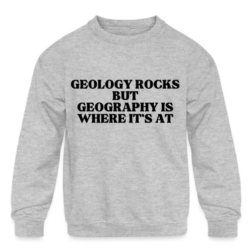 geology rocks but geography is where it's at - Kids' Crewneck Sweatshirt