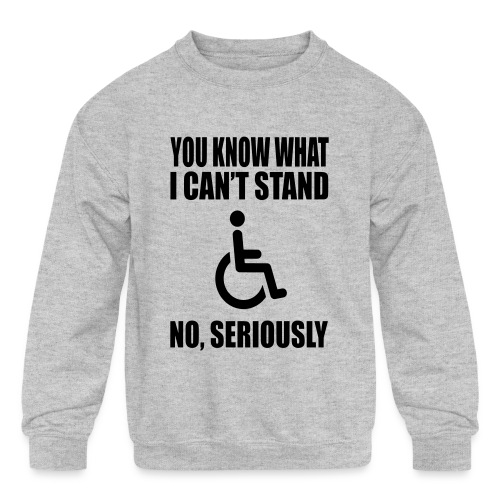 You know what i can't stand. Wheelchair humor * - Kids' Crewneck Sweatshirt