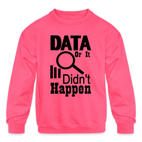 Data or it didn t happen - Kids' Crewneck Sweatshirt
