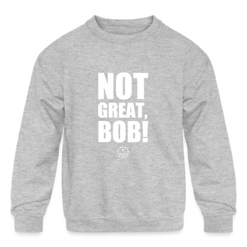 Not Great Bob! - Kids' Crewneck Sweatshirt