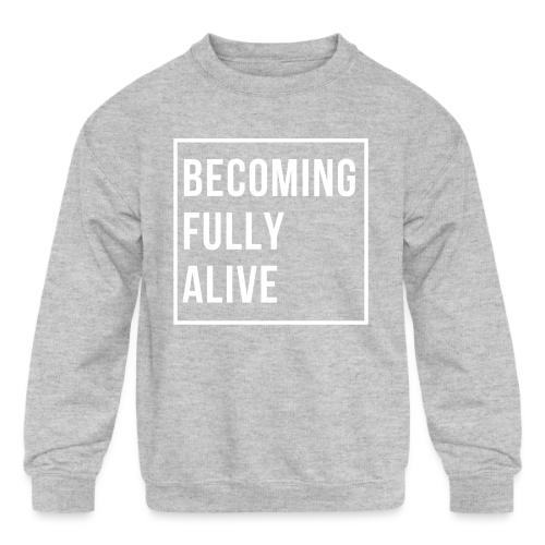 Becoming Fully Alive - Kids' Crewneck Sweatshirt