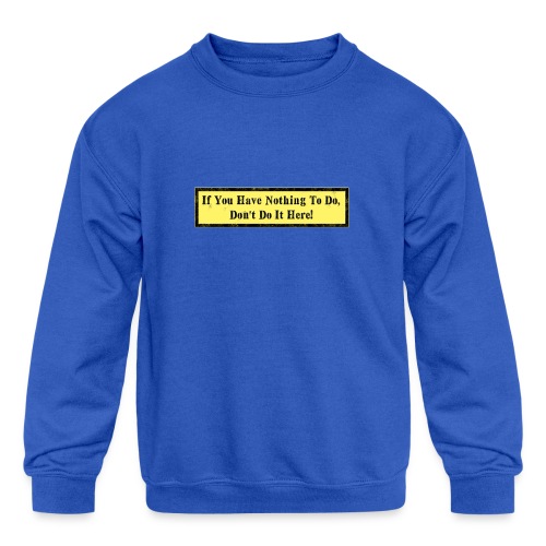 If you have nothing to do, don't do it here! - Kids' Crewneck Sweatshirt