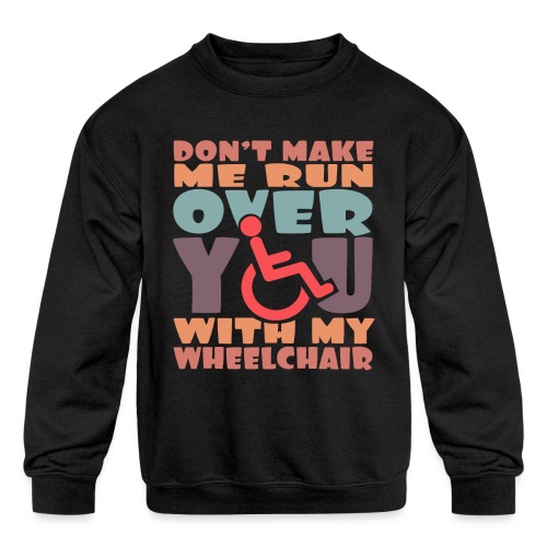Don t make me run over you with my wheelchair # - Kids' Crewneck Sweatshirt