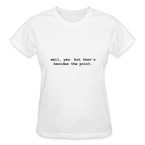 well, yes. but that’s besides the point - Gildan Ultra Cotton Ladies T-Shirt
