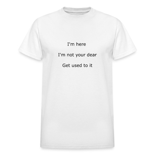 I'M HERE, I'M NOT YOUR DEAR, GET USED TO IT - Gildan Ultra Cotton Adult T-Shirt