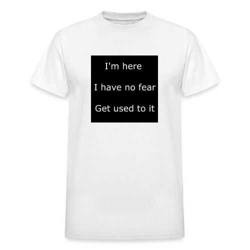 IM HERE, I HAVE NO FEAR, GET USED TO IT - Gildan Ultra Cotton Adult T-Shirt