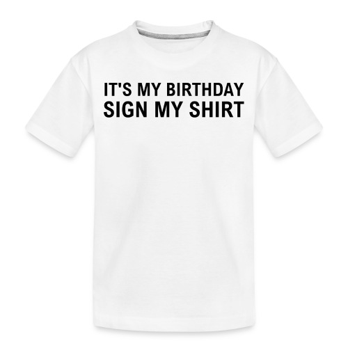 IT'S MY BIRTHDAY SIGN MY SHIRT - Toddler Premium Organic T-Shirt
