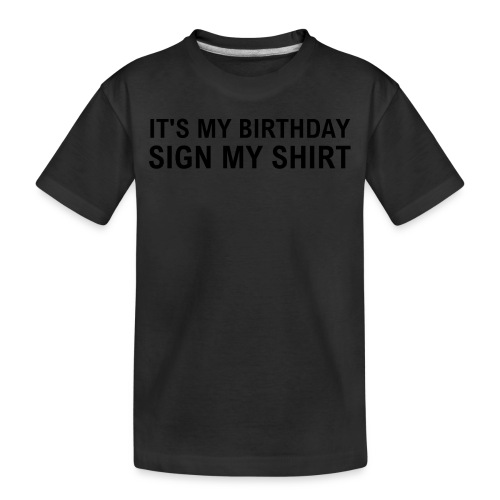 IT'S MY BIRTHDAY SIGN MY SHIRT - Toddler Premium Organic T-Shirt