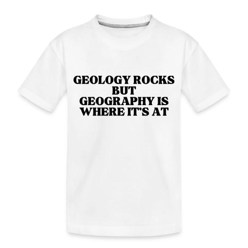 geology rocks but geography is where it's at - Toddler Premium Organic T-Shirt