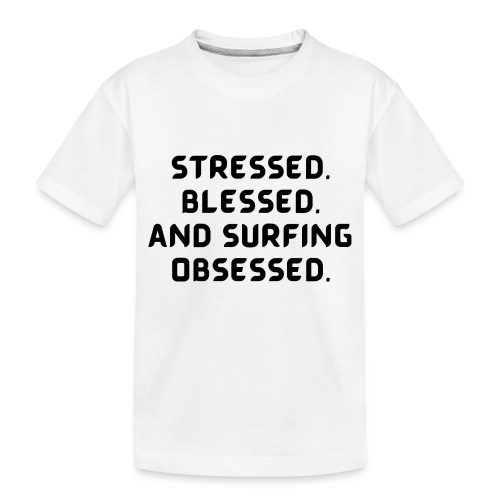 Stressed, blessed, and surfing obsessed! - Toddler Premium Organic T-Shirt