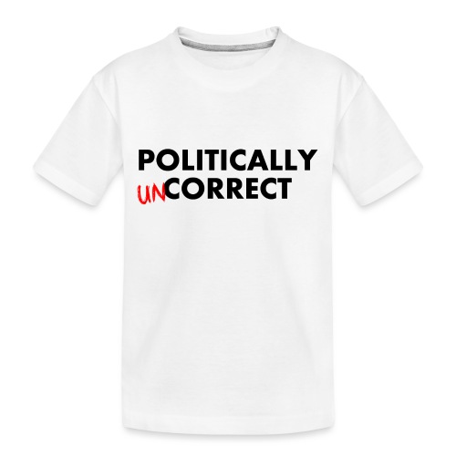 POLITICALLY UN-CORRECT - Toddler Premium Organic T-Shirt