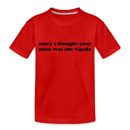 SORRY I THOUGHT YOU MOM WAS ABE VIGODA - Toddler Premium Organic T-Shirt