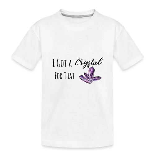 I Got Crystal For That - Toddler Premium Organic T-Shirt