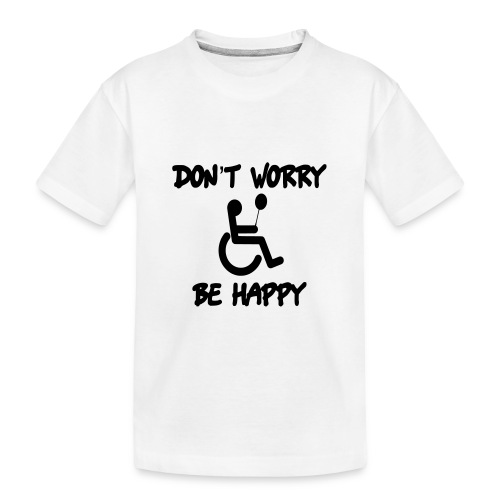 don't worry, be happy in your wheelchair. Humor - Toddler Premium Organic T-Shirt
