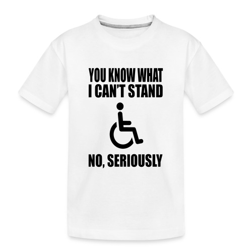 You know what i can't stand. Wheelchair humor * - Toddler Premium Organic T-Shirt