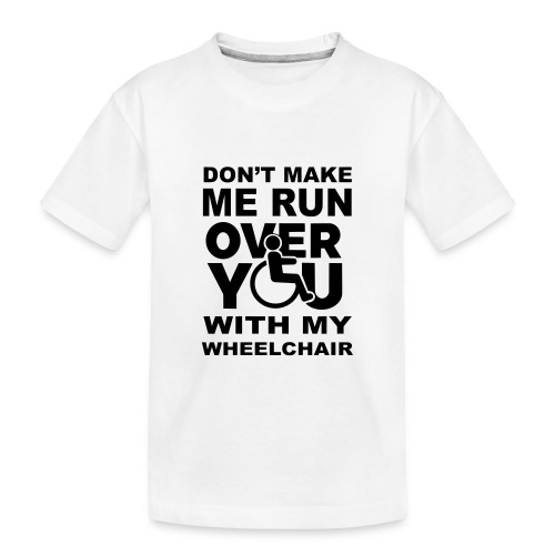 Don't make me run over you with my wheelchair * - Toddler Premium Organic T-Shirt