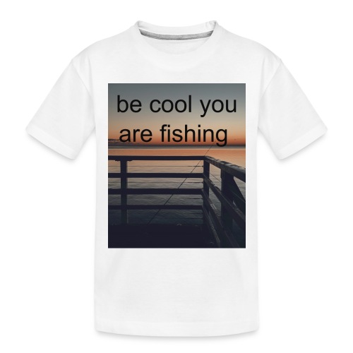 be cool you are fishing - Toddler Premium Organic T-Shirt