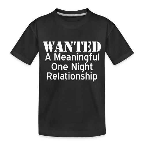 Wanted A Meaningful One Night Relationship - Toddler Premium Organic T-Shirt