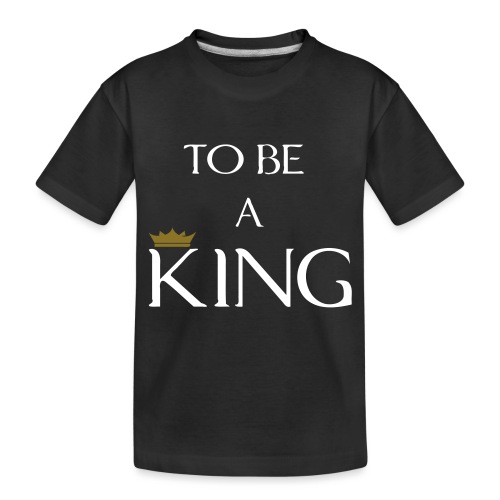 TO BE A king2 - Toddler Premium Organic T-Shirt