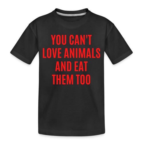 YOU CAN'T LOVE ANIMALS AND EAT THEM TOO (red font) - Toddler Premium Organic T-Shirt
