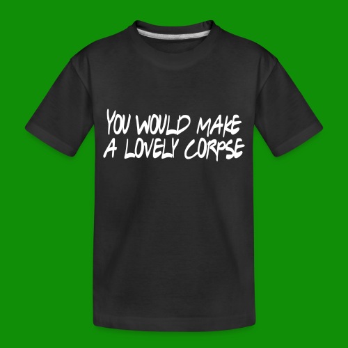 You Would Make a Lovely Corpse - Toddler Premium Organic T-Shirt