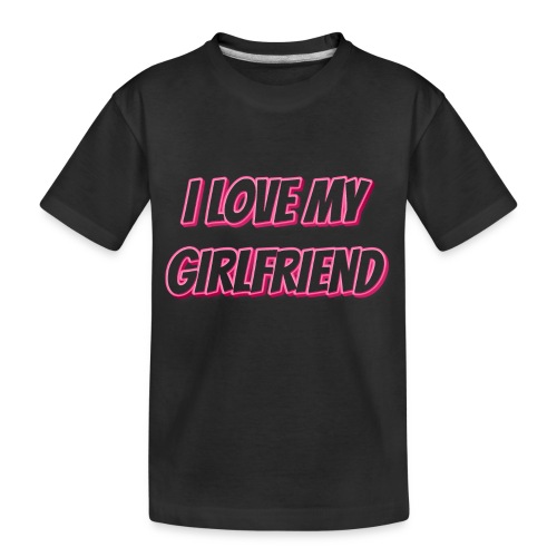 I Love My Girlfriend T-Shirt - Customizable - Toddler Premium Organic T-Shirt