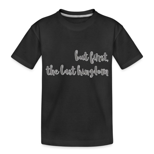 but first the last kingdom - Toddler Premium Organic T-Shirt