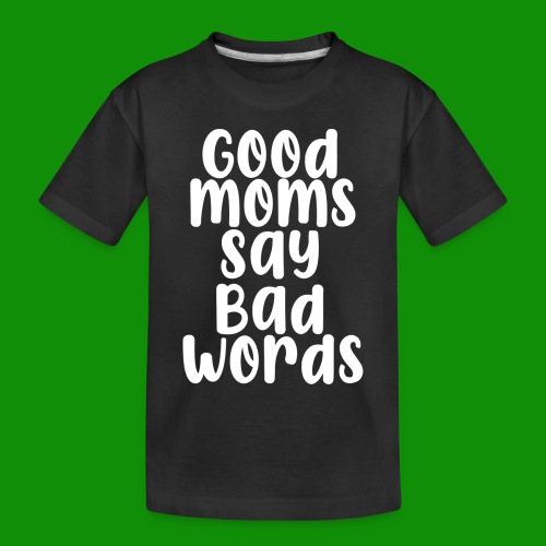 Good Moms Say Bad Words - Toddler Premium Organic T-Shirt