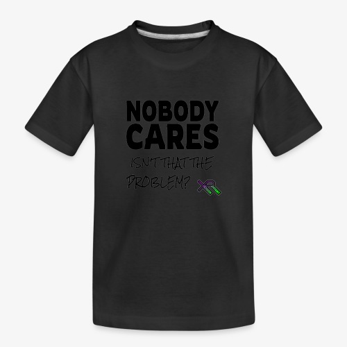 Nobody Cares - Isn't That The Problem - Toddler Premium Organic T-Shirt
