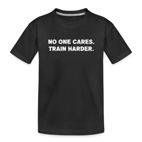 No One Cares. Train Harder. - Toddler Premium Organic T-Shirt