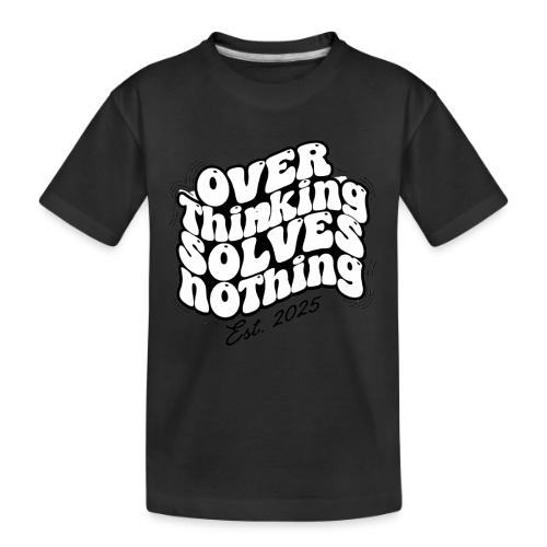 Overthinking Solves Nothing - Toddler Premium Organic T-Shirt