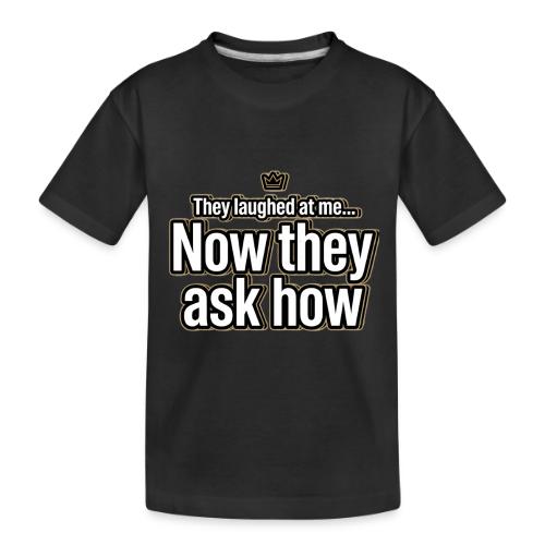 They Laughed at Me Now They Ask How | Motivational - Toddler Premium Organic T-Shirt