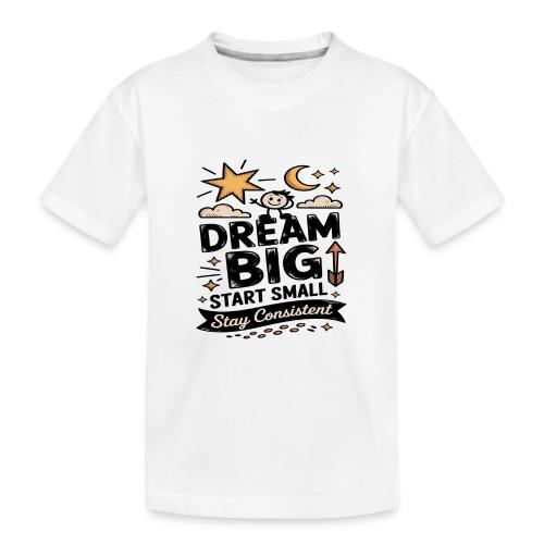 Dream Big Start Small Stay Consistent - Kid's Premium Organic T-Shirt