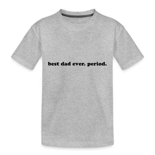 BEST DAD EVER. PERIOD. - Kid's Premium Organic T-Shirt