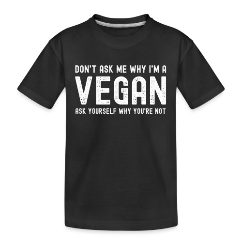 Don t Ask Me Why I m A VEGAN Ask Yourself Why - Kid's Premium Organic T-Shirt