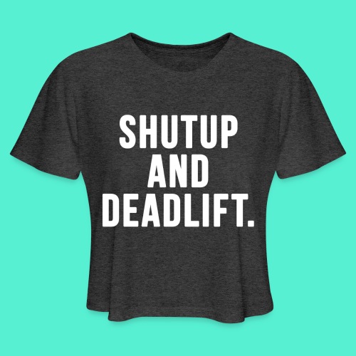 Shutup And Deadlift - Women's Cropped T-Shirt