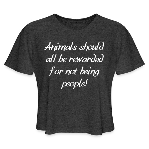 Animals should all be rewarded for not being peopl - Women's Cropped T-Shirt