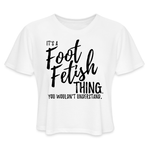 IT'S A FOOT FETISH THING. - Women's Cropped T-Shirt