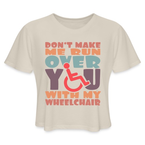 Don t make me run over you with my wheelchair # - Women's Cropped T-Shirt