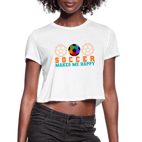 Soccer Makes Me Happy - Women's Cropped T-Shirt